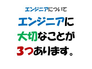 エンジニアについて
エンジニアに
大切なことが
３つあります。
 