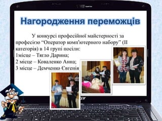 Нагородження переможців
У конкурсі професійної майстерності за
професією “Оператор комп'ютерного набору” (ІІ
категорія) в 14 групі посіли:
1місце – Тягло Дарина;
2 місце – Коваленко Анна;
3 місце – Демченко Євгенія
 