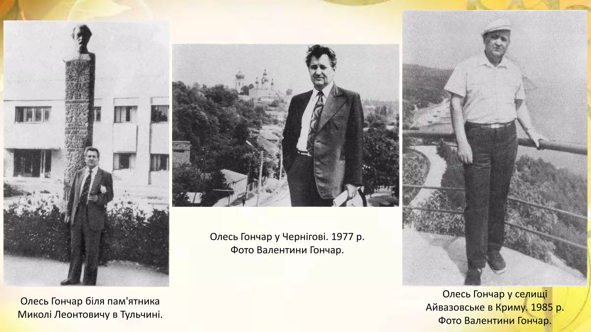 Олесь Гончар біля пам'ятника
Миколі Леонтовичу в Тульчині.
Олесь Гончар у Чернігові. 1977 р.
Фото Валентини Гончар.
Олесь Гончар у селищі
Айвазовське в Криму. 1985 р.
Фото Валентини Гончар.
 