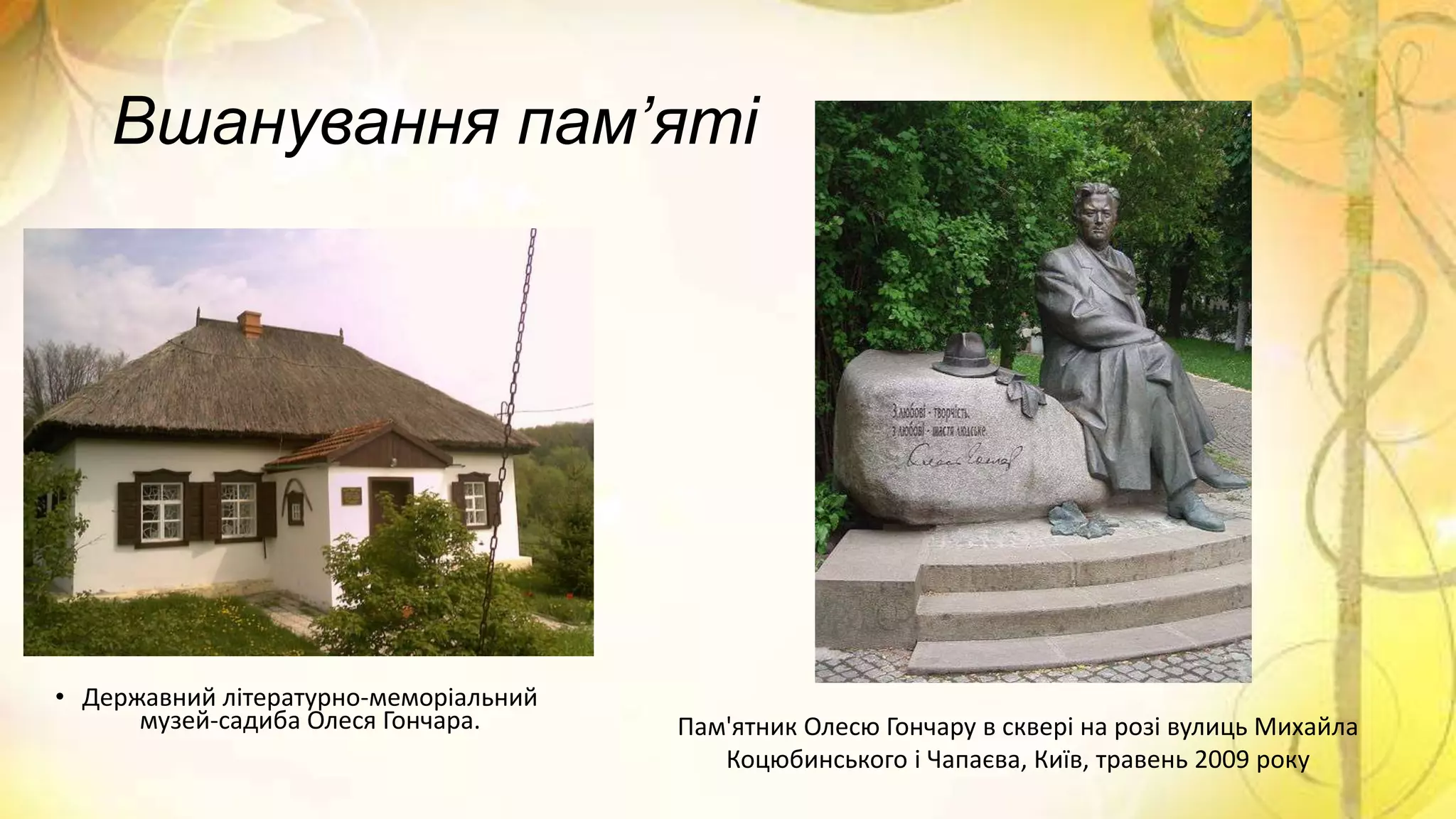 Вшанування пам’яті
• Державний літературно-меморіальний
музей-садиба Олеся Гончара. Пам'ятник Олесю Гончару в сквері на розі вулиць Михайла
Коцюбинського і Чапаєва, Київ, травень 2009 року
 