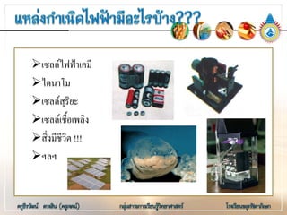 เซลลไฟฟาเคมี
ไดนาโม
เซลลสุริยะ
เซลลเชื้อเพลิง
สิ่งมีชีวิต !!!
ฯลฯ
 