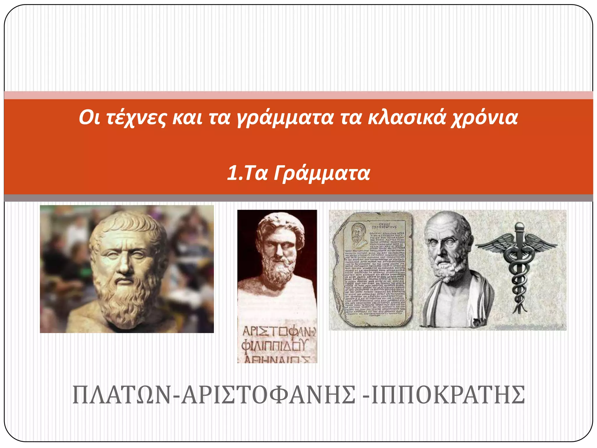 ΠΛΑΣΩΝ-ΑΡΙ΢ΣΟΦΑΝΗ΢ -ΙΠΠΟΚΡΑΣΗ΢
Οι τέχνες και τα γράμματα τα κλασικά χρόνια
1.Τα Γράμματα
 