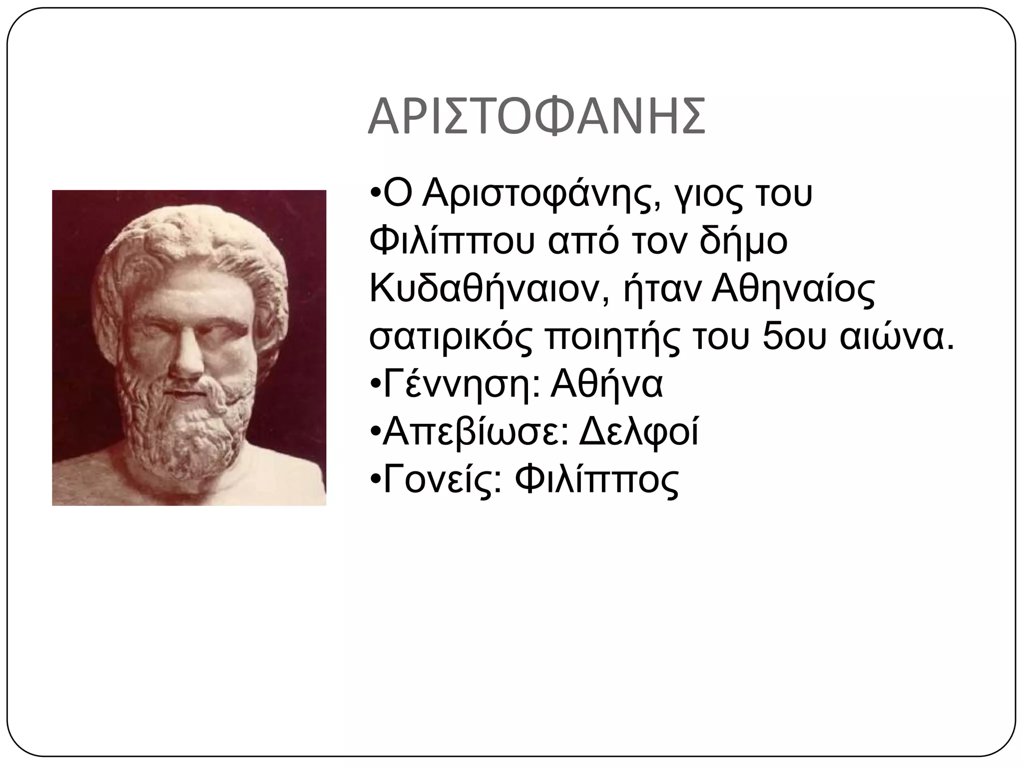 ΑΡΙ΢ΣΟΦΑΝΗ΢
•Ο Απιζηοθάνηρ, γιορ ηος
Φιλίππος από ηον δήμο
Κςδαθήναιον, ήηαν Αθηναίορ
ζαηιπικόρ ποιηηήρ ηος 5ος αιώνα.
•Γέννηζη: Αθήνα
•Απεβίωζε: Δελθοί
•Γονείρ: Φιλίππορ
 