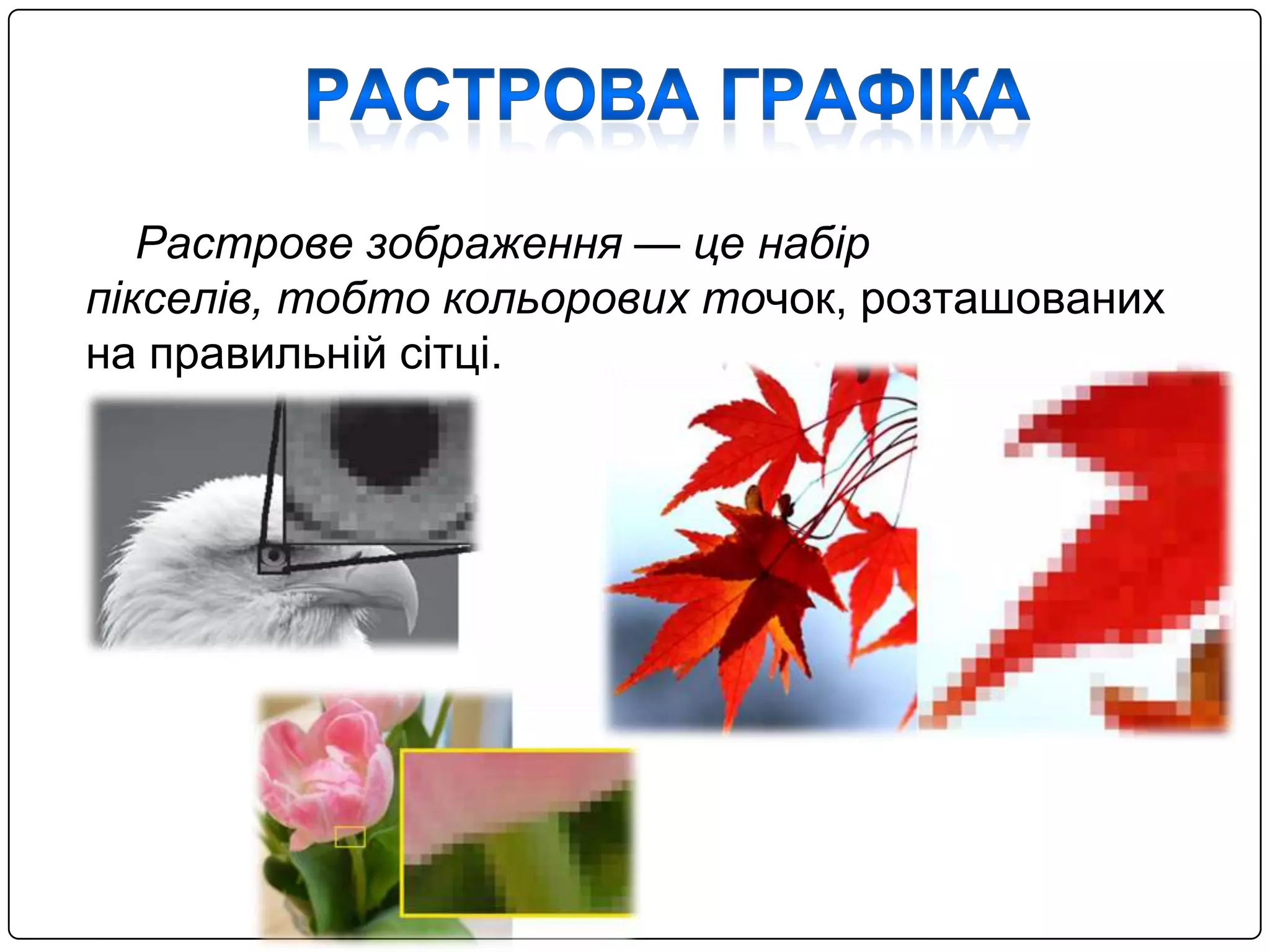 Растрове зображення — це набiр
пiкселiв, тобто кольорових точок, розташованих
на правильнiй сiтцi.
 