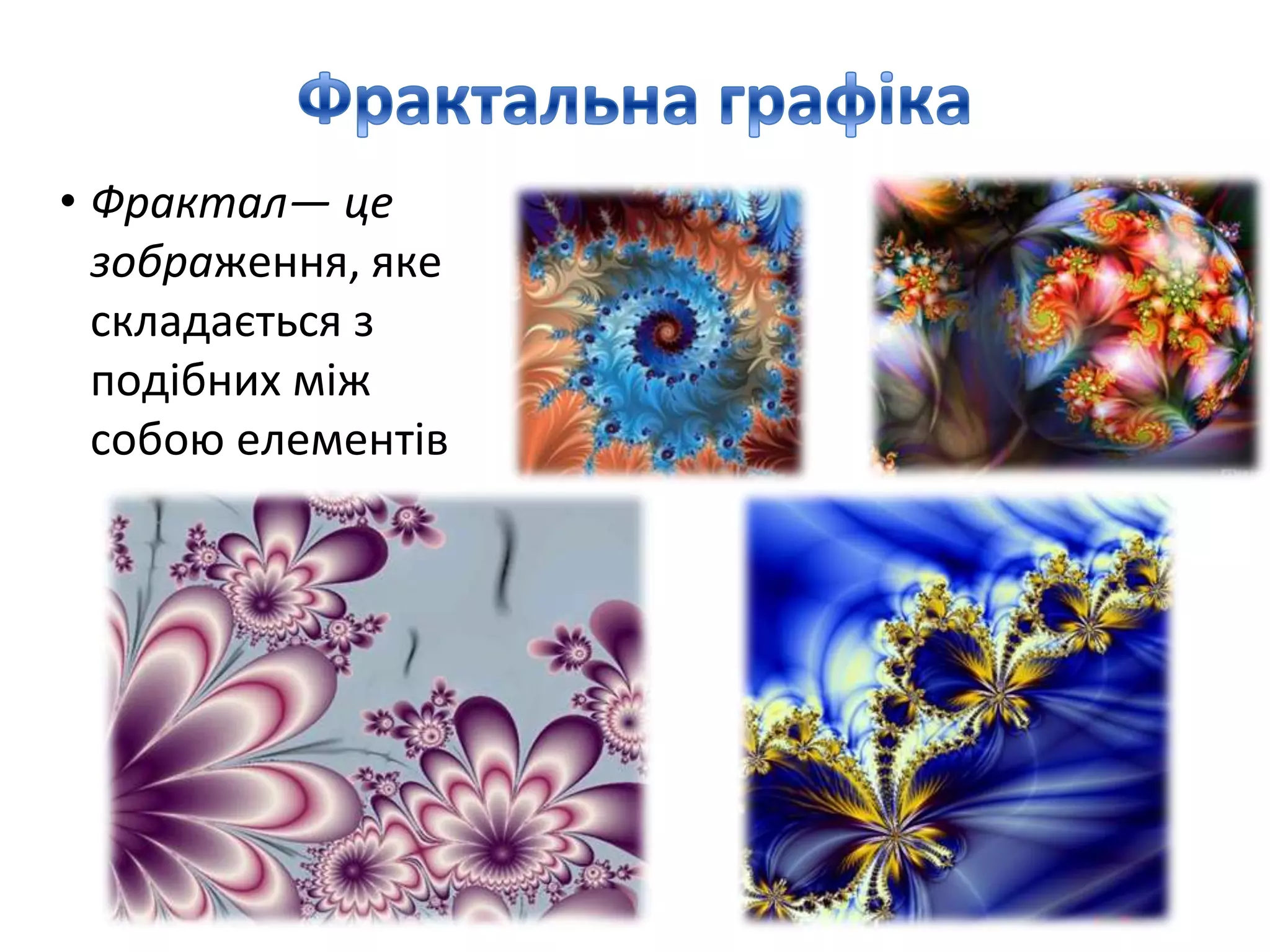 • Фрактал— це
зображення, яке
складається з
подiбних мiж
собою елементiв
 