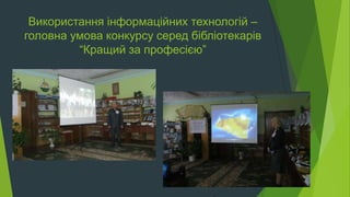 Використання інформаційних технологій –
головна умова конкурсу серед бібліотекарів
“Кращий за професією”
 