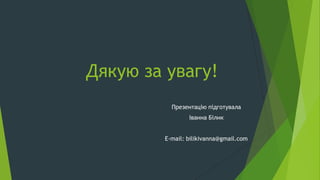 Дякую за увагу!
Презентацію підготувала
Іванна Білик
Е-mail: bilikivanna@gmail.com
 