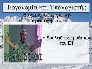 Εργονομία και Υπολογιστής
Ευχαριστούμε για την
προσοχή σας.
Η δουλειά των μαθητών
του Ε1
 