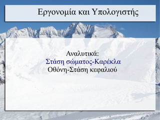 Αναλυτικά:
Στάση σώματος-Καρέκλα
Οθόνη-Στάση κεφαλιού
Εργονομία και Υπολογιστής
 