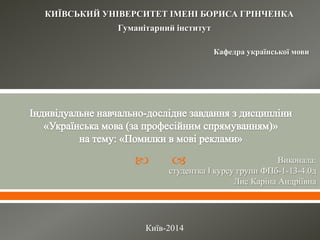   Виконала:
студентка I курсу групи ФПб-1-13-4.0д
Лис Каріна Андріївна
КИЇВСЬКИЙ УНІВЕРСИТЕТ ІМЕНІ БОРИСА ГРІНЧЕНКА
Гуманітарний інститут
Кафедра української мови
Київ-2014
 