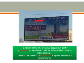 Чи хотіли б Ви жити в такому розумному домі?
«НауковЫй» - вживання російської літери «Ы», замість
української«и».
Немає станція метро «ДорогожичИ», правильно писать
«Дорогожичі».
 