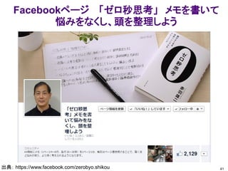 Facebookページ 「ゼロ秒思考」 メモを書いて
悩みをなくし、頭を整理しよう
出典： https://www.facebook.com/zerobyo.shikou 41
 