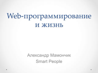 Web-­‐‑программирование 
и жизнь	
Александр Мамончик
Smart People
 