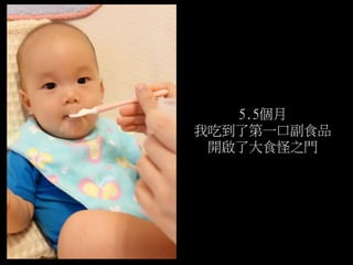 5.5個月
我吃到了第一口副食品
開啟了大食怪之門
 