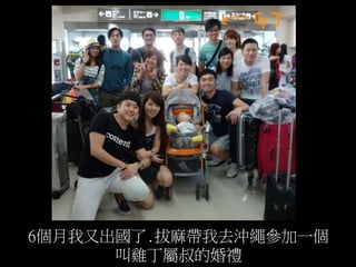 6個月我又出國了.拔麻帶我去沖繩參加一個
叫雞丁屬叔的婚禮
 