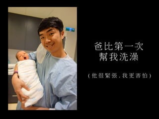 爸 比 第 一次
幫 我洗 澡
( 他 很 緊 張 . 我 更 害 怕 )
 