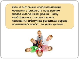 Діти із загальним недорозвиненням
мовлення страждають порушенням
зорово-мовленнєвої реакції. Тому
необхідно вже з перших занять
проводити роботу над розвитком зорово-
мовленнєвої пам’яті та уваги дитини.
 