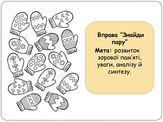 Вправа ”Знайди
пару”
Мета: розвиток
зорової пам’яті,
уваги, аналізу й
синтезу.
 