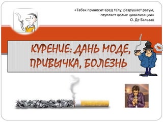 «Табак приносит вред телу, разрушает разум,
отупляет целые цивилизации»
О. Де Бальзак
 