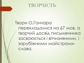 Твори О.Гончара
перекладалися на 67 мов, а
творчий досвід письменника
засвоюється і вітчизняними, і
зарубіжними майстрами
слова.
ТВОРЧІСТЬ
 