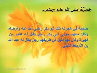 ‫وأرضاه‬ ‫عنه‬ ‫ال‬ ‫رضى‬ ‫بكر‬ ‫أبو‬ ‫تلك‬ ‫هجرته‬ ‫في‬ ‫ه‬ُ ‫ر‬ ‫ب‬َ‫ةق‬‫ح‬ِ‫ك‬ ‫ص‬َ‫ةق‬
‫بن‬ ‫عامهر‬ ‫لهه‬ ‫يقال‬ ‫رجهل‬ ‫بكهر‬ ‫أهبي‬ ‫مولهى‬ ‫معههم‬ ‫وكان‬
‫ال‬ ‫عبد‬ ‫له‬ ‫يقال‬ ‫رجل‬ ‫طريقهم‬ ‫في‬ ‫دليل‬ ‫لهم‬ ‫وكان‬ ‫فهيرة‬ُ ‫ر‬
‫الليثي‬ ‫ق ط‬ِ‫ك‬‫ري‬َ‫ةق‬ ‫ل‬ُ ‫ر‬ ‫ا‬ ‫بن‬.
،،،‫وسلم‬ ‫عليه‬ ‫ا‬ ‫صلى‬ ‫ه‬ُ ‫ت‬ُ ‫ر‬َ‫ه‬ ‫هرج‬ِ
 