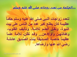 ‫ا‬ً ‫كم‬َ‫ْب‬ ‫ح‬ِ‫م‬ ‫وسلم‬ ‫عليه‬ ‫ال‬ ‫صلى‬ ‫النبي‬ ‫زواجات‬ ‫لتعدد‬
‫بيت‬ ‫على‬ ‫الناس‬ ‫من‬ ‫عدد‬ ‫أكبر‬ ‫يطلع‬ ‫كأن‬ ‫عظيمة‬
،‫القلوب‬ ‫وتأليف‬ ،‫مة‬‫م‬‫للم‬ ‫مم‬‫م‬‫عل‬ِ‫م‬ ‫ال‬ ‫مل‬‫م‬‫ونق‬ ،‫النبوة‬
‫ا‬ً ‫علم‬ ‫للمة‬ ‫نم‬َ‫ْب‬ ‫قل‬َ‫ْب‬‫ن‬َ‫ْب‬ ‫وقمد‬ ...‫وأولدهن‬ ‫وكفالتهمن‬
‫عائشة‬ ‫صمديق‬ّ‫يد‬ ‫ال‬ ‫تم‬ُ‫م‬ ‫بن‬ ‫ديقة‬ّ‫ة‬‫صم‬ِ‫م‬ ‫ال‬ ‫خاصمة‬ ‫ا‬ً ‫عظيم‬
.‫وأرضاها‬ ‫عنها‬ ‫ال‬ ‫رضي‬
‫وسلم‬ ‫عليه‬ ‫ا‬ ‫صلى‬ ‫زوجاته‬ ‫تعدهد‬ ‫من‬ ‫حكمة‬ٍِ ‫ال‬،،،
 