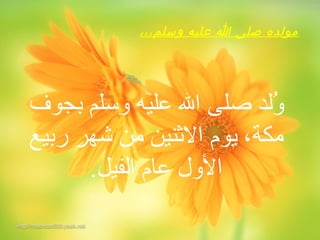 ،،،‫وسلم‬ ‫عليه‬ ‫ا‬ ‫صلى‬ ‫مولده‬
‫بجوف‬ ‫وسلم‬ ‫عليه‬ ‫ال‬ ‫صلى‬ ‫ودلد‬ُ
‫ربيع‬ ‫شهر‬ ‫من‬ ‫النثنين‬ ‫يوم‬ ،‫مكة‬
.‫ادلفيل‬ ‫عام‬ ‫الول‬
 