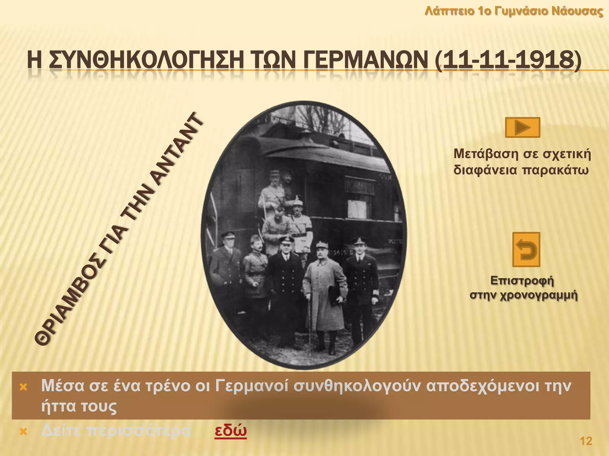 Η ΢ΤΝΘΗΚΟΛΟΓΗ΢Η ΣΨΝ ΓΕΡΜΑΝΨΝ (11-11-1918)
 Μέζα ζε έλα ηξέλν νη Γεξκαλνί ζπλζεθνινγνχλ απνδερφκελνη ηελ
ήηηα ηνπο
 Γείηε πεξηζζφηεξα εδψ
12
Λάππεην 1ν Γπκλάζην Νάνπζαο
Μεηάβαζε ζε ζρεηηθή
δηαθάλεηα παξαθάησ
Δπηζηξνθή
ζηελ ρξνλνγξακκή
 