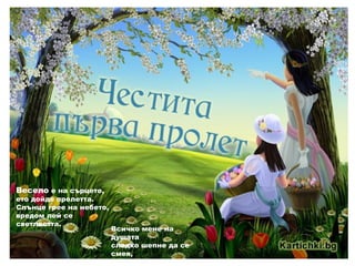 Весело е на сърцето,
ето дойде пролетта.
Слънце грее на небето,
вредом лей се
светлостта.
Всичко мене на
душата
сладко шепне да се
смея,
като птичките в
 