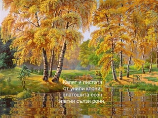 Капят и листата
от унили клони,
златошита есен
златни сълзи рони.
 