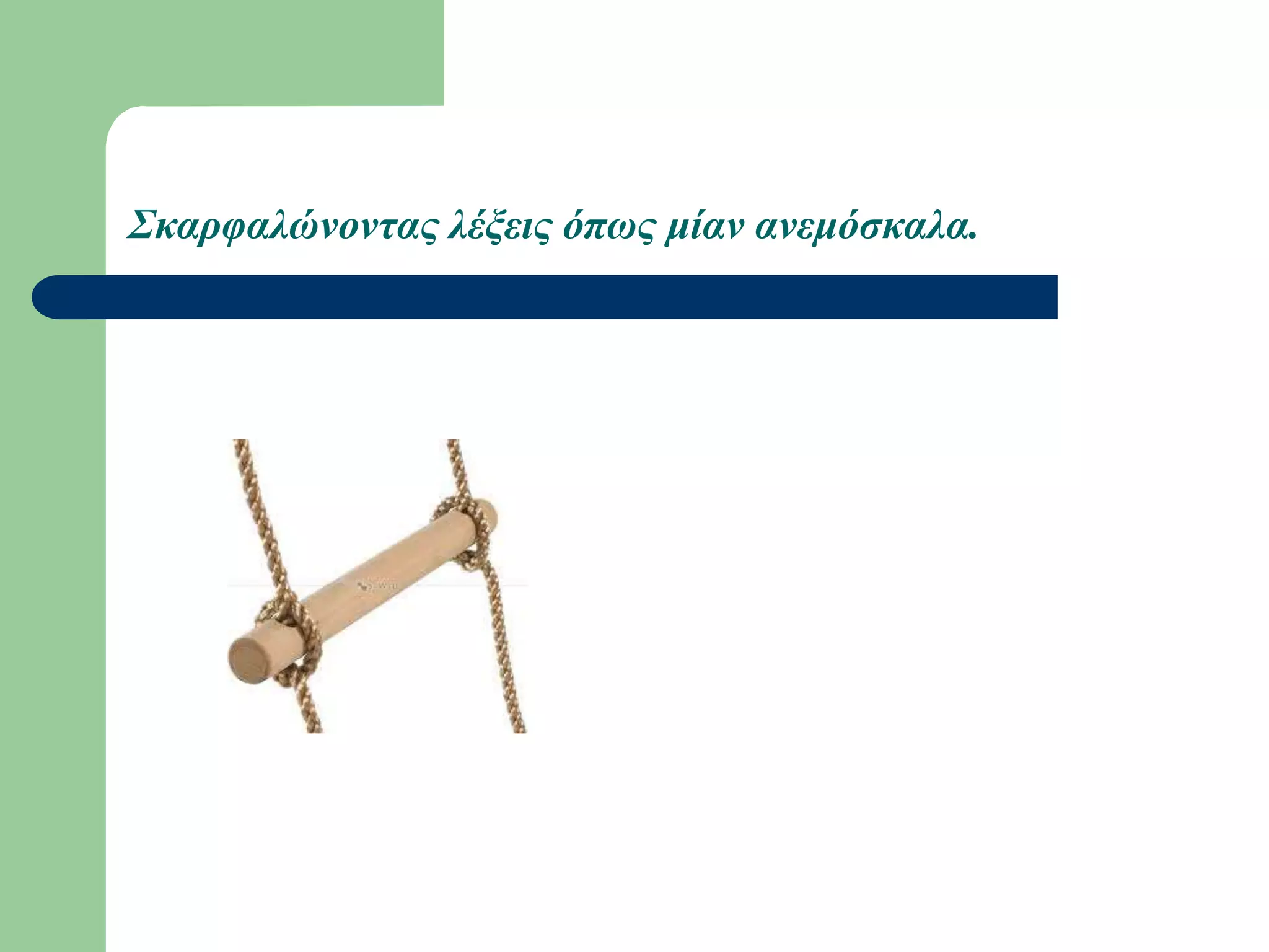 Σκαρφαλώνοντας λέξεις όπως μίαν ανεμόσκαλα.
 