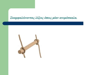 Σκαρφαλώνοντας λέξεις όπως μίαν ανεμόσκαλα.
 