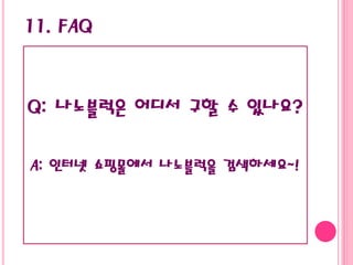 11. FAQ
Q: 나노블럭은 어디서 구할 수 있나요?
A: 인터넷 쇼핑몰에서 나노블럭을 검색하세요~!
 