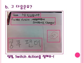 팀명, Switch Action을 정해요~!
6. 그 다음은요?
 