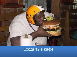 Сходить в кафе
 