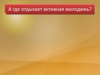 А где отдыхает активная молодежь?
 