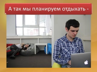 А так мы планируем отдыхать -
 