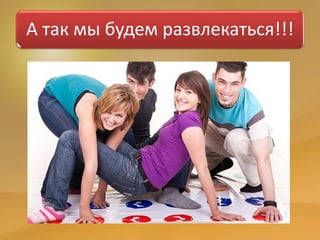 А так мы будем развлекаться!!!
 