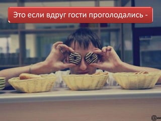 Это если вдруг гости проголодались -
 