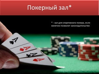 Покерный зал*
* - зал для спортивного покера, если
конечно позволит законодательство
 
