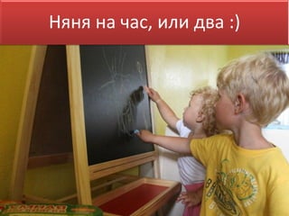 Няня на час, или два :)
 