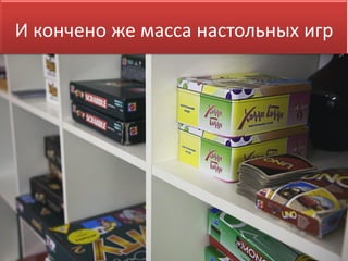 И кончено же масса настольных игр
 