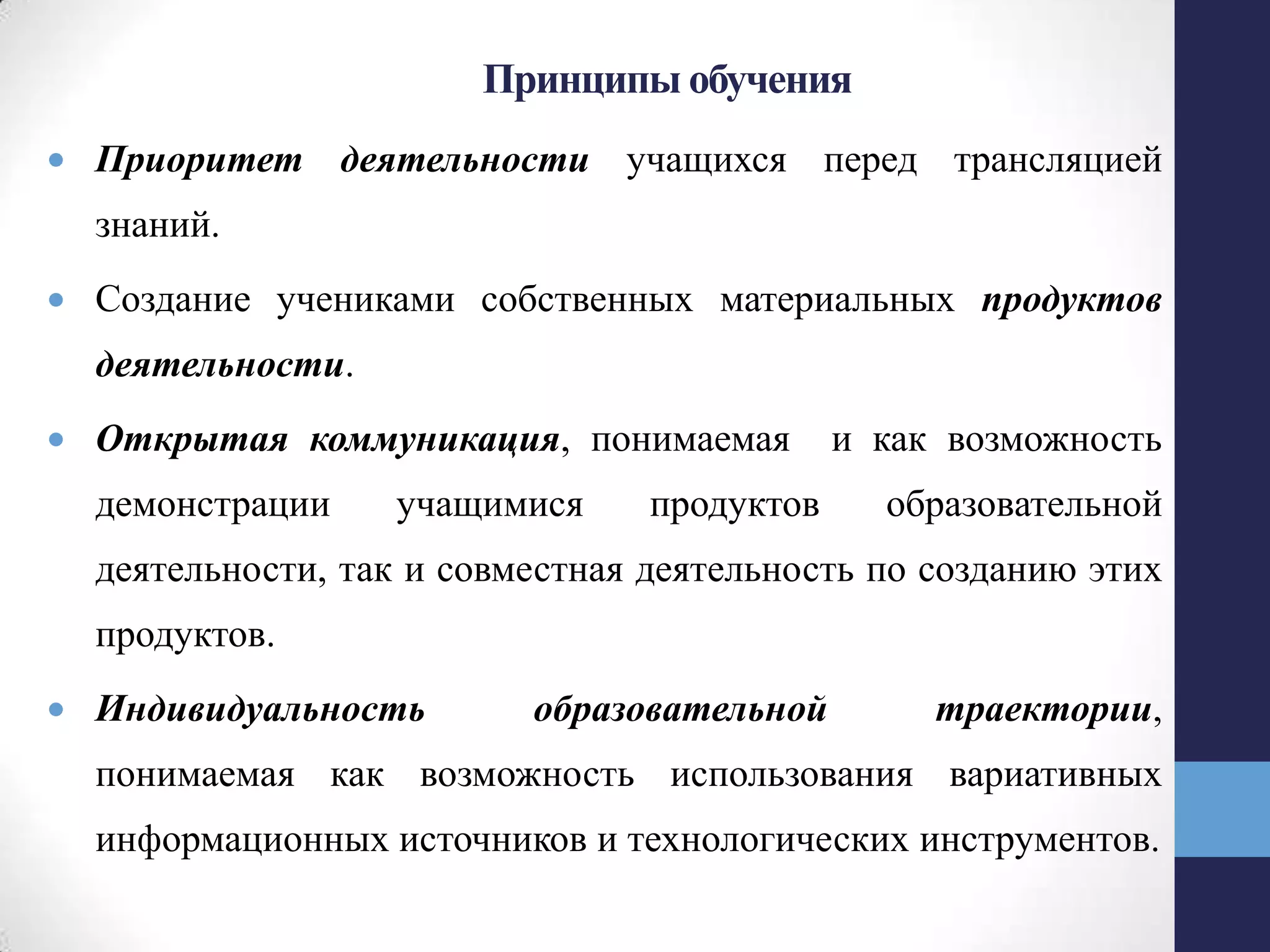 Принципы обучения
Приоритет деятельности учащихся перед трансляцией
знаний.
Создание учениками собственных материальных продуктов
деятельности.
Открытая коммуникация, понимаемая и как возможность
демонстрации учащимися продуктов образовательной
деятельности, так и совместная деятельность по созданию этих
продуктов.
Индивидуальность образовательной траектории,
понимаемая как возможность использования вариативных
информационных источников и технологических инструментов.
 