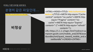PC?? ?? ??? ????.
??? ?? ????.. <HTML><HEAD><TITLE> Web Authentication
Redirect</TITLE><META http-equiv="Cache-
control" content="no-cache"><META http-
equiv="Pragma" content="no-
cache"><META http-equiv="Expires"
content="-1"><META http-equiv="refresh"
content="1;
URL=https://1.1.1.1/login.html?redirect=sa
mpoom.gscdn.com/mobile_and/2078/asse
tbundles/xml/quest_reward_mobile_and.a
ssetbundle"></HEAD></HTML>
 