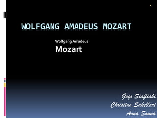 WOLFGANG AMADEUS MOZART
Gogo Siafliaki
Christina Sakellari
Anna Souna
Wolfgang Amadeus
Mozart
 