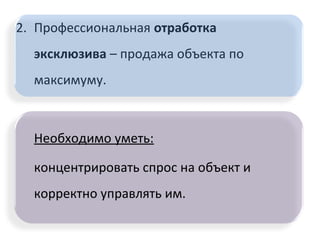 2. Профессиональная отработка
эксклюзива – продажа объекта по
максимуму.
Необходимо уметь:
концентрировать спрос на объект и
корректно управлять им.
 