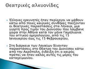  Έλληνερ επετνησέρ ήσαν πεπίεπγοι να μάθοτν
κάσψ από ποιερ καιπικέρ ςτνθήκερ παίζονσαν
οι θεασπικέρ παπαςσάςειρ ςσα Λήναια, μια
γιοπσή ππορ σιμήν σοτ Διονύςοτ ποτ λάμβανε
φώπα ςσην Αθήνα κασά σον μήνα Γαμηλιώνα
σοτ ασσικού ημεπολογίοτ, από σιρ 15
Ιανοταπίοτ έψρ σιρ 15 Φεβποταπίοτ.
 Σση διάπκεια σψν Ληναίψν δίνονσαν
παπαςσάςειρ ςσο Θέασπο σοτ Διονύςοτ κάσψ
από σην Ακπόπολη, ένδειξη όσι ο καιπόρ
ππέπει να ήσαν καλόρ ατσέρ σιρ μέπερ σοτ
κασαφείμψνοτ.
 