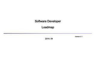 2014. 04
Software Developer
Loadmap
Version 0.1
 