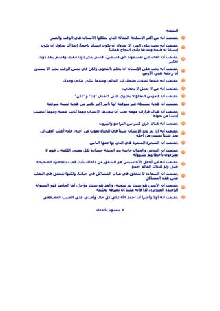 ‫اﻟﻨﺘﻴﺠﺔ‬
.‫أآﺜﺮ‬ ‫ﻣﻦ‬ ‫أﻧﻪ‬ ‫ﺗﻌﻠﻤﺖ‬‫واﻟﺼﺒﺮ‬ ‫اﻟﻮﻗﺖ‬ ‫هﻲ‬ ‫اﻷﻧﺴﺎن‬ ‫ﻳﻤﻠﻜﻬﺎ‬ ‫اﻟﺘﻲ‬ ‫اﻟﻔﻌﺎﻟﺔ‬ ‫اﻷﺳﻠﺤﺔ‬
.‫ﻋﻠﻰ‬ ‫ﻳﺠﺐ‬ ‫أﻧﻪ‬ ‫ﺗﻌﻠﻤﺖ‬‫ﻳﻜﻮن‬ ‫أن‬ ‫ﻳﺤﺎول‬ ‫أن‬ ‫إﻧﻤﺎ‬ ،ً‫ﺎ‬‫ﻧﺎﺟﺤ‬ ‫إﻧﺴﺎﻧﺎ‬ ‫ﻳﻜﻮن‬ ‫أن‬ ‫ﻳﺤﺎول‬ ‫أﻻ‬ ‫اﻟﻤﺮء‬
‫إﻧﺴﺎ‬‫ﻟﻪ‬ ً‫ﺎ‬‫ﻧ‬ً‫ﺎ‬‫ﺗﻠﻘﺎﺋﻴ‬ ‫اﻟﻨﺠﺎح‬ ‫ﻳﺄﺗﻲ‬ ‫وﺑﻌﺪهﺎ‬ ‫ﻗﻴﻤﺔ‬
.‫اﻟﻔﺎﺷﻠﻴﻦ‬ ‫أن‬ ‫ﺗﻌﻠﻤﺖ‬‫دون‬ ‫ﻳﻨﻔﺬ‬ ‫وﻗﺴﻢ‬ ،‫ﺗﻨﻔﻴﺬ‬ ‫دون‬ ‫ﻳﻔﻜﺮ‬ ‫ﻗﺴﻢ‬ ،‫ﻗﺴﻤﻴﻦ‬ ‫إﻟﻰ‬ ‫ﻳﻘﺴﻤﻮن‬
‫ﺗﻔﻜﻴﺮ‬
.‫ﻋﻠﻰ‬ ‫ﻳﺠﺐ‬ ‫أﻧﻪ‬ ‫ﺗﻌﻠﻤﺖ‬‫ﻳﻨﺴﻰ‬ ‫أﻻ‬ ‫ﻳﺠﺐ‬ ‫اﻟﻮﻗﺖ‬ ‫ﻧﻔﺲ‬ ‫ﻓﻲ‬ ‫وﻟﻜﻦ‬ ،‫ﺑﺎﻟﻨﺠﻮم‬ ‫ﻳﺤﻠﻢ‬ ‫أن‬ ‫اﻹﻧﺴﺎن‬
‫ﻋﻠﻰ‬ ‫رﺟﻠﻴﻪ‬ ‫أن‬‫اﻷرض‬
.‫ﻋﻨﺪﻣﺎ‬ ‫أﻧﻪ‬ ‫ﺗﻌﻠﻤﺖ‬‫وﺣﺪك‬ ‫ﺗﺒﻜﻲ‬ ‫ﺗﺒﻜﻲ‬ ‫وﻋﻨﺪﻣﺎ‬ ،‫اﻟﻌﺎﻟﻢ‬ ‫ﻟﻚ‬ ‫ﻳﻀﺤﻚ‬ ‫ﺗﻀﺤﻚ‬
.‫ﻻ‬ ‫ﻣﻦ‬ ‫أﻧﻪ‬ ‫ﺗﻌﻠﻤﺖ‬‫ﻳﺨﻄﻲء‬ ‫ﻻ‬ ‫ﻳﻌﻤﻞ‬
.‫ﻗﺎﻣﻮس‬ ‫أن‬ ‫ﺗﻌﻠﻤﺖ‬‫آﻠﻤﺘﻲ‬ ‫ﻋﻠﻰ‬ ‫ﻳﺤﺘﻮي‬ ‫ﻻ‬ ‫اﻟﻨﺠﺎح‬"‫إذا‬"‫و‬"‫ﻟﻜﻦ‬"
.‫هﺪﻳﺔ‬ ‫أن‬ ‫ﺗﻌﻠﻤﺖ‬‫هﺪﻳﺔ‬ ‫ﻣﻦ‬ ‫ﺑﻜﺜﻴﺮ‬ ‫أآﺒﺮ‬ ‫ﺗﺄﺛﻴﺮ‬ ‫ﻟﻬﺎ‬ ‫ﻣﺘﻮﻗﻌﺔ‬ ‫ﻏﻴﺮ‬ ‫ﺑﺴﻴﻄﺔ‬‫ﻣﺘﻮﻗﻌﺔ‬ ‫ﺛﻤﻴﻨﺔ‬
.‫هﻨﺎك‬ ‫أن‬ ‫ﺗﻌﻠﻤﺖ‬‫أﻏﻀﺒﺖ‬ ‫وﻣﻬﻤﺎ‬ ‫ﺻﻌﺒﺔ‬ ‫آﺎﻧﺖ‬ ‫ﻣﻬﻤﺎ‬ ‫اﻹﻧﺴﺎن‬ ‫ﻳﺘﺨﺬهﺎ‬ ‫أن‬ ‫ﻳﺠﺐ‬ ‫ﻣﻬﻤﺔ‬ ‫ﻗﺮارات‬
‫ﻣﻦ‬ ً‫ﺎ‬‫أﻧﺎﺳ‬‫ﺣﻮﻟﻪ‬
.‫ﻓﺮق‬ ‫هﻨﺎك‬ ‫أﻧﻪ‬ ‫ﺗﻌﻠﻤﺖ‬‫واﻟﻬﺮوب‬ ‫اﻟﺘﺮاﺟﻊ‬ ‫ﺑﻴﻦ‬ ‫آﺒﻴﺮ‬
.‫ﻟﻢ‬ ‫إذا‬ ‫أﻧﻪ‬ ‫ﺗﻌﻠﻤﺖ‬،‫أﺟﻠﻪ‬ ‫ﻣﻦ‬ ‫ﻳﻤﻮت‬ ‫اﻟﺤﻴﺎة‬ ‫ﻓﻲ‬ ً‫ﺎ‬‫ﺷﻴﺌ‬ ‫اﻹﻧﺴﺎن‬ ‫ﻳﺠﺪ‬‫ﻟﻦ‬ ‫اﻟﻈﻦ‬ ‫أﻏﻠﺐ‬ ‫ﻓﺈﻧﻪ‬
‫ﻳﻌﻴﺶ‬ ً‫ﺎ‬‫ﺷﻴﺌ‬ ‫ﻳﺠﺪ‬‫أﺟﻠﻪ‬ ‫ﻣﻦ‬
.‫اﻟﺸﺠﺮة‬ ‫أن‬ ‫ﺗﻌﻠﻤﺖ‬‫اﻟﻨﺎس‬ ‫ﻳﻬﺎﺟﻤﻬﺎ‬ ‫اﻟﺘﻲ‬ ‫هﻲ‬ ‫اﻟﻤﺜﻤﺮة‬
.‫اﻟﻨﻘﺎش‬ ‫أن‬ ‫ﺗﻌﻠﻤﺖ‬‫اﻟﻜﻠﻤﺔ‬ ‫ﻣﻌﻨﻰ‬ ‫ﺑﻜﻞ‬ ‫ﺧﺴﺎرة‬ ‫اﻟﺠﻬﻠﺔ‬ ‫ﻣﻊ‬ ‫ﺧﺎﺻﺔ‬ ‫واﻟﺠﺪال‬..‫ﻻ‬ ‫ﻓﻬﻢ‬
‫ﺑﺄﺧﻄﺎﺋﻬﻢ‬ ‫ﻳﻌﺘﺮﻓﻮن‬‫ﺑﺴﻬﻮﻟﺔ‬
.‫أﺟﻤﻞ‬ ‫ﻣﻦ‬ ‫أﻧﻪ‬ ‫ﺗﻌﻠﻤﺖ‬‫اﻷﺣﺎ‬‫اﻟﺼﺤﻴﺤﺔ‬ ‫ﺑﺎﻟﺨﻄﻮة‬ ‫ﻗﻤﺖ‬ ‫ﺑﺄﻧﻚ‬ ‫داﺧﻠﻚ‬ ‫ﻣﻦ‬ ‫اﻟﺸﻌﻮر‬ ‫هﻮ‬ ‫ﺳﻴﺲ‬
‫اﻟﻌﺎﻟﻢ‬ ‫ﻋﺎداك‬ ‫وﻟﻮ‬ ‫ﺣﺘﻰ‬‫أﺟﻤﻊ‬
.‫اﻟﺴﻌﺎدة‬ ‫أن‬ ‫ﺗﻌﻠﻤﺖ‬‫اﻟﺘﻐﻠﺐ‬ ‫ﻓﻲ‬ ‫ﺗﺘﺤﻘﻖ‬ ‫وﻟﻜﻨﻬﺎ‬ ،‫ﺣﻴﺎﺗﻨﺎ‬ ‫ﻓﻲ‬ ‫اﻟﻤﺸﺎآﻞ‬ ‫ﻏﻴﺎب‬ ‫ﻓﻲ‬ ‫ﺗﺘﺤﻘﻖ‬ ‫ﻻ‬
‫ﻋﻠﻰ‬‫هﺬﻩ‬‫اﻟﻤﺸﺎآﻞ‬
.‫هﻮ‬ ‫اﻷﻣﺲ‬ ‫أن‬ ‫ﺗﻌﻠﻤﺖ‬‫اﻟﺴﻴﻮﻟﺔ‬ ‫ﻓﻬﻮ‬ ‫اﻟﺤﺎﺿﺮ‬ ‫أﻣﺎ‬ ،‫ﻣﺆﺟﻞ‬ ‫ﺷﻴﻚ‬ ‫هﻮ‬ ‫واﻟﻐﺪ‬ ،‫ﺳﺤﺒﻪ‬ ‫ﺗﻢ‬ ‫ﺷﻴﻚ‬
،‫اﻟﻤﺘﻮﻓﺮة‬ ‫اﻟﻮﺣﻴﺪة‬‫ﺑﺤﻜﻤﺔ‬ ‫ﻧﺼﺮﻓﻪ‬ ‫أن‬ ‫ﻋﻠﻴﻨﺎ‬ ‫ﻓﺈﻧﻪ‬ ‫ﻟﺬا‬
.ً‫ﻻ‬‫أو‬ ‫أﻧﻪ‬ ‫ﺗﻌﻠﻤﺖ‬‫اﻟﻤﺼﻄﻔﻰ‬ ‫اﻟﺤﺒﻴﺐ‬ ‫ﻋﻠﻰ‬ ‫وأﺻﻠﻲ‬ ‫ﺣﺎل‬ ‫آﻞ‬ ‫ﻋﻠﻰ‬ ‫اﷲ‬ ‫أﺣﻤﺪ‬ ‫أن‬ ً‫ا‬‫وأﺧﻴﺮ‬
‫ﻻ‬‫ﺑﺎﻟﺪﻋﺎء‬ ‫ﺗﻨﺴﻮﻧﺎ‬
 