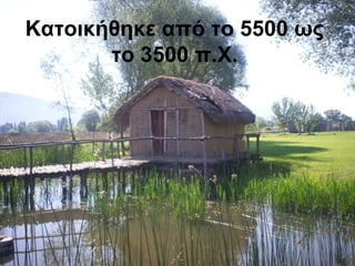 Κατοικήθηκε από το 5500 ως
το 3500 π.Χ.
 